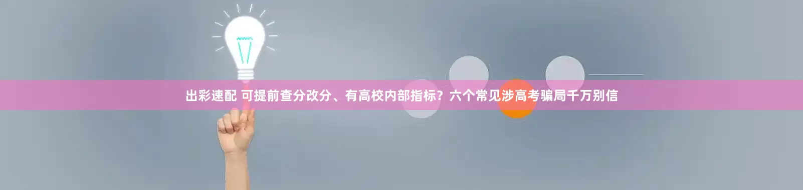 出彩速配 可提前查分改分、有高校内部指标？六个常见涉高考骗局千万别信