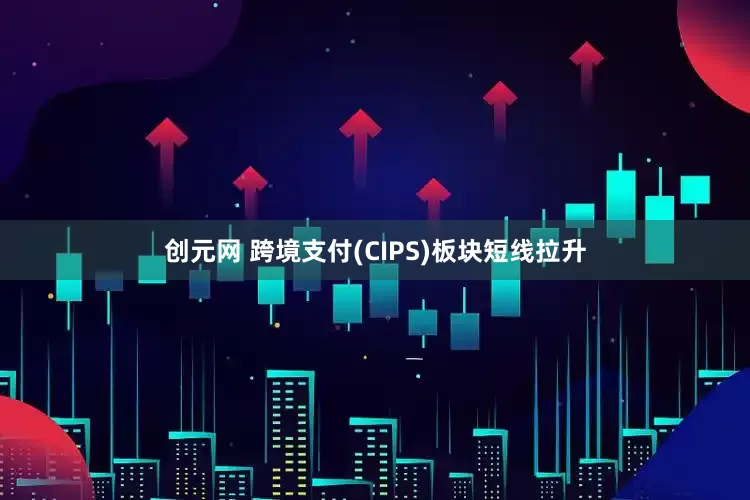 创元网 跨境支付(CIPS)板块短线拉升