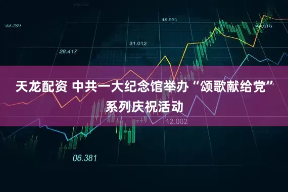 天龙配资 中共一大纪念馆举办“颂歌献给党”系列庆祝活动
