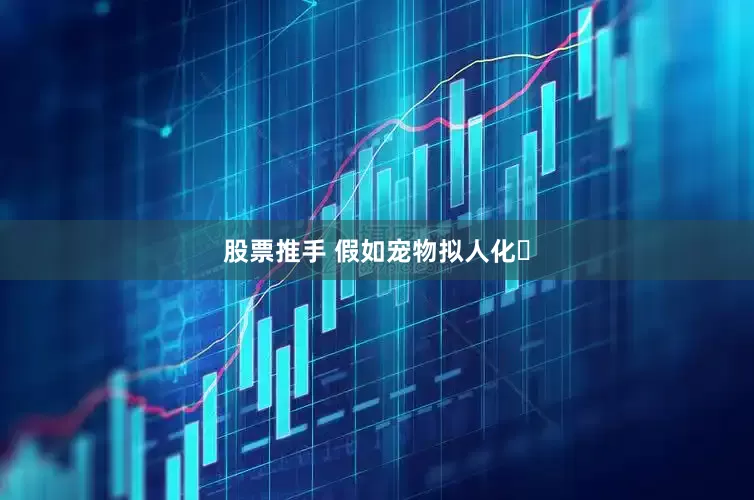 股票推手 假如宠物拟人化​