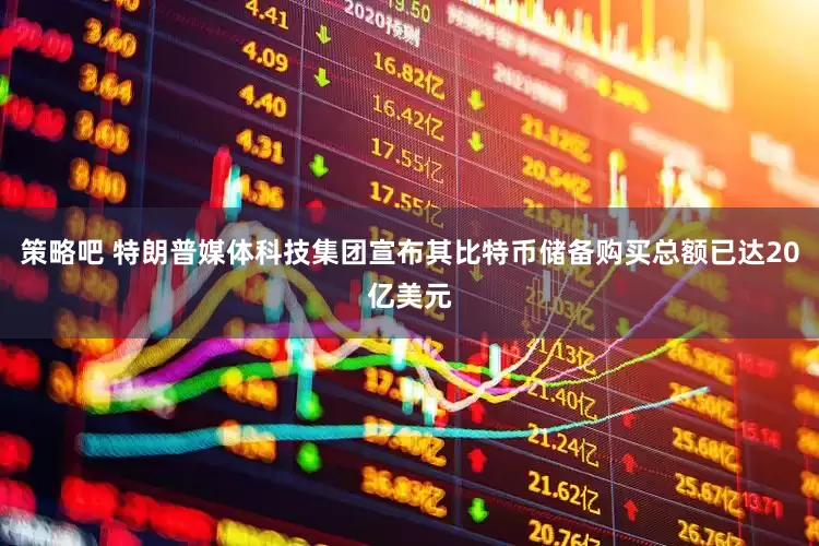 策略吧 特朗普媒体科技集团宣布其比特币储备购买总额已达20亿美元