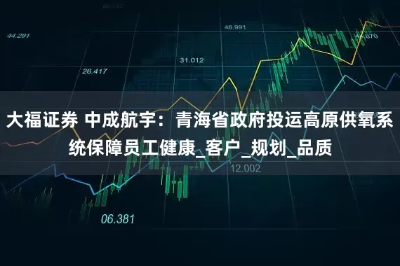 大福证券 中成航宇：青海省政府投运高原供氧系统保障员工健康_客户_规划_品质