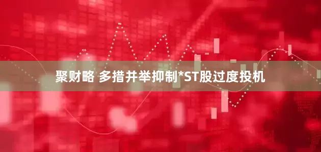 聚财略 多措并举抑制*ST股过度投机