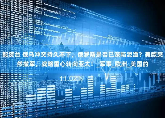 配资台 俄乌冲突持久不下，俄罗斯是否已深陷泥潭？美欧突然撤军，战略重心转向亚太！_军事_欧洲_美国的