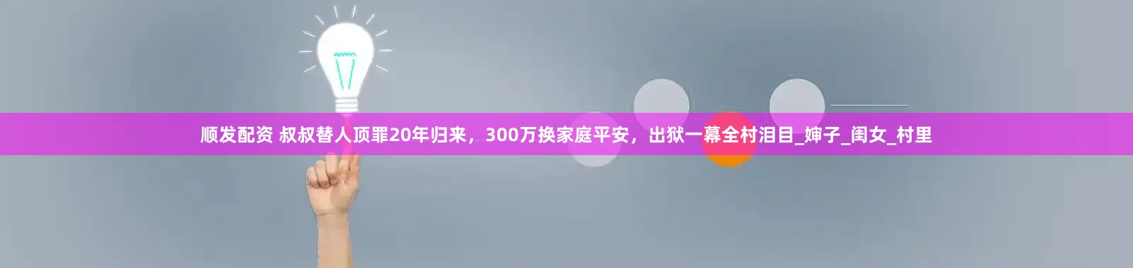 顺发配资 叔叔替人顶罪20年归来，300万换家庭平安，出狱一幕全村泪目_婶子_闺女_村里