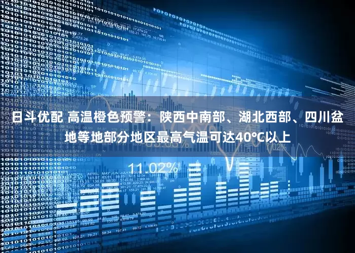 日斗优配 高温橙色预警：陕西中南部、湖北西部、四川盆地等地部分地区最高气温可达40℃以上