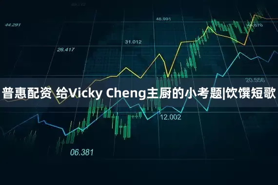 普惠配资 给Vicky Cheng主厨的小考题|饮馔短歌