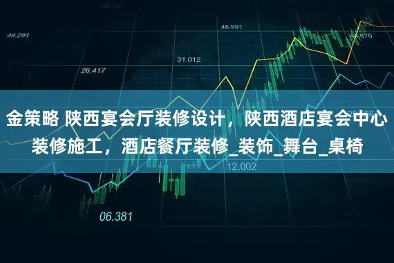 金策略 陕西宴会厅装修设计，陕西酒店宴会中心装修施工，酒店餐厅装修_装饰_舞台_桌椅
