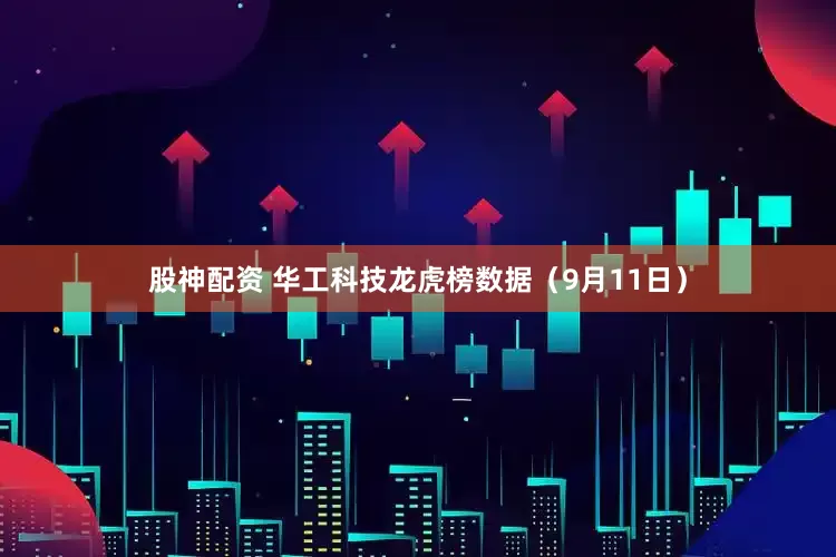 股神配资 华工科技龙虎榜数据（9月11日）