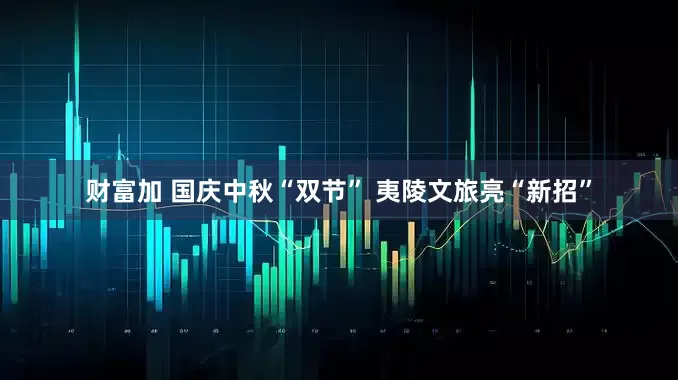 财富加 国庆中秋“双节” 夷陵文旅亮“新招”