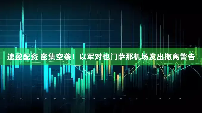速盈配资 密集空袭！以军对也门萨那机场发出撤离警告