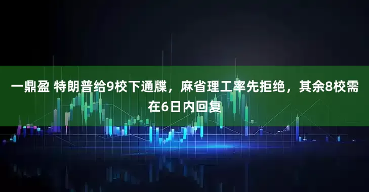 一鼎盈 特朗普给9校下通牒，麻省理工率先拒绝，其余8校需在6日内回复
