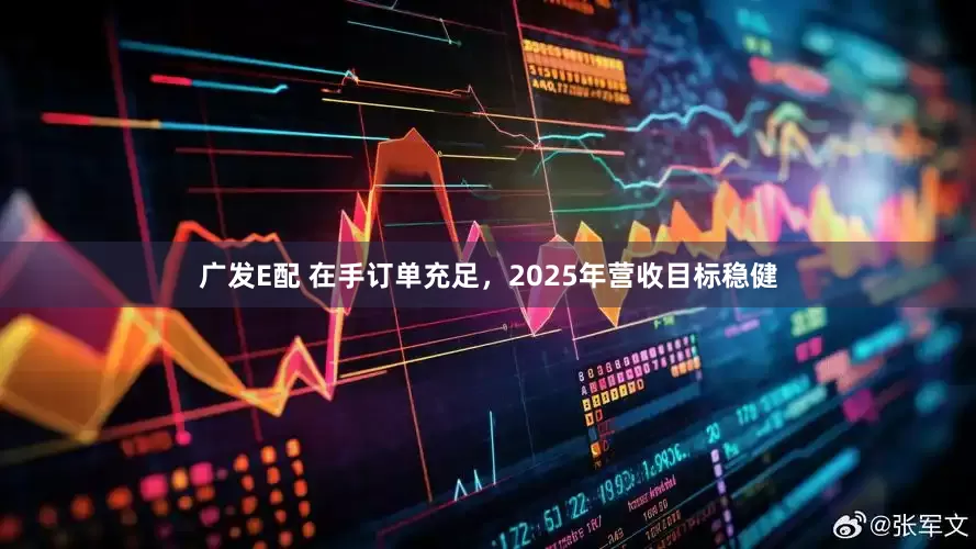广发E配 在手订单充足，2025年营收目标稳健