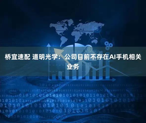 桥宜速配 道明光学：公司目前不存在AI手机相关业务