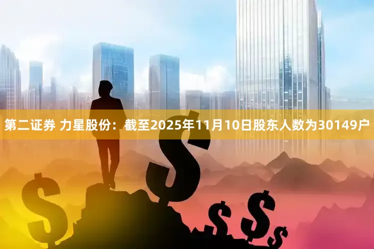 第二证券 力星股份：截至2025年11月10日股东人数为30149户