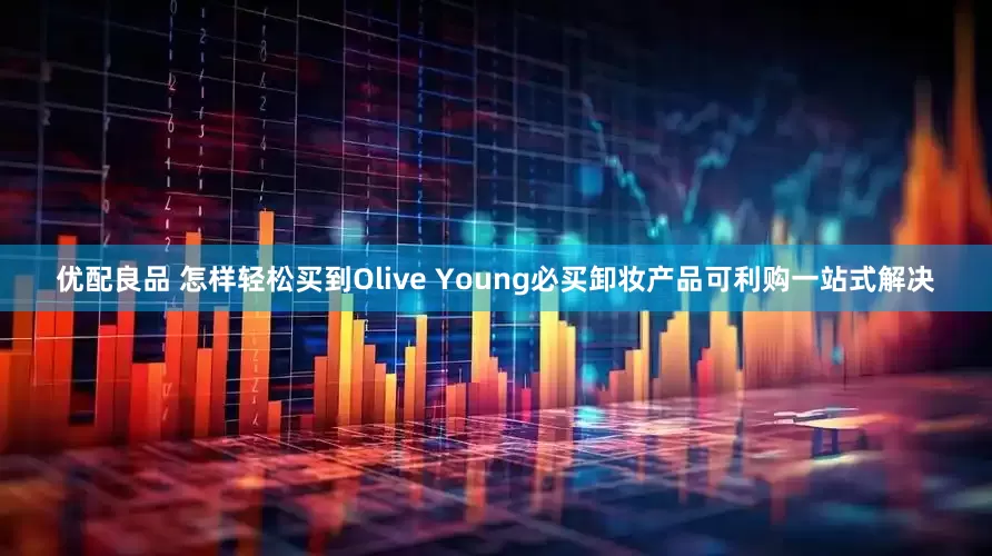 优配良品 怎样轻松买到Olive Young必买卸妆产品可利购一站式解决
