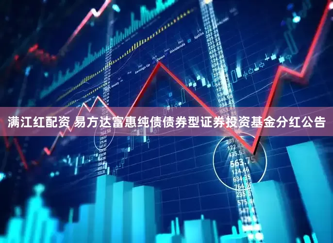 满江红配资 易方达富惠纯债债券型证券投资基金分红公告
