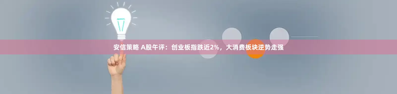 安信策略 A股午评：创业板指跌近2%，大消费板块逆势走强