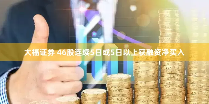 大福证券 46股连续5日或5日以上获融资净买入